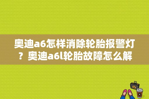 奥迪a6怎样消除轮胎报警灯？奥迪a6l轮胎故障怎么解除-图1