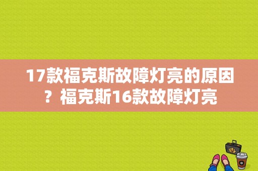 17款福克斯故障灯亮的原因？福克斯16款故障灯亮-图1