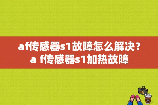 af传感器s1故障怎么解决？a f传感器s1加热故障