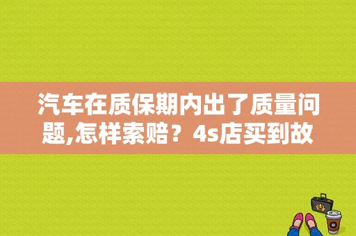 汽车在质保期内出了质量问题,怎样索赔？4s店买到故障车怎么办