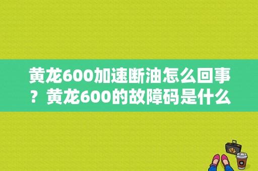黄龙600加速断油怎么回事？黄龙600的故障码是什么意思-图1