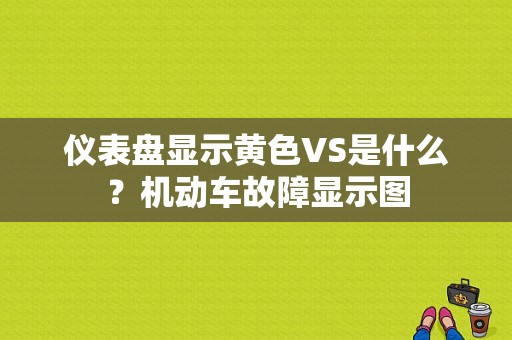 仪表盘显示黄色VS是什么？机动车故障显示图-图1