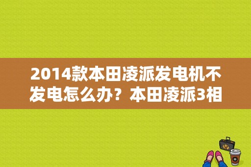 2014款本田凌派发电机不发电怎么办？本田凌派3相电机线束短路故障-图1