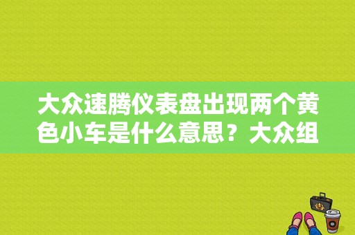 大众速腾仪表盘出现两个黄色小车是什么意思？大众组合仪表故障灯-图1