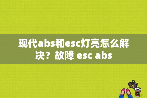 现代abs和esc灯亮怎么解决？故障 esc abs-图1