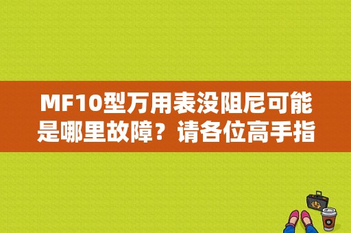 MF10型万用表没阻尼可能是哪里故障？请各位高手指点一，谢谢？阻尼箱故障-图1