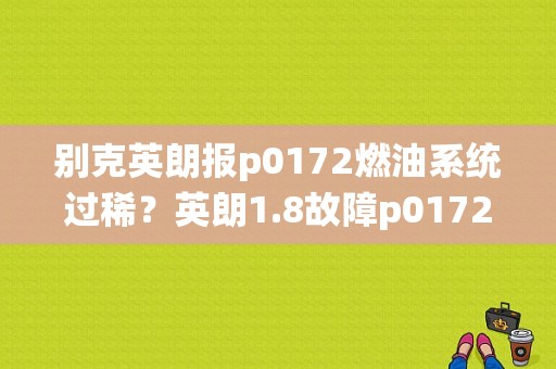 别克英朗报p0172燃油系统过稀？英朗1.8故障p0172-图1