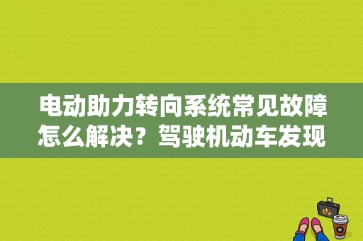 电动助力转向系统常见故障怎么解决？驾驶机动车发现转向故障时怎么处理-图1