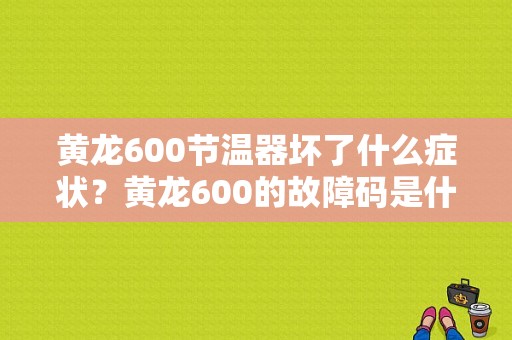 黄龙600节温器坏了什么症状？黄龙600的故障码是什么-图1