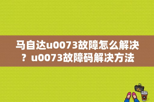 马自达u0073故障怎么解决？u0073故障码解决方法-图1