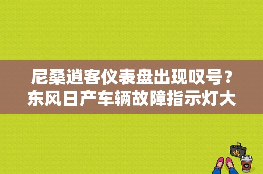 尼桑逍客仪表盘出现叹号？东风日产车辆故障指示灯大全-图1