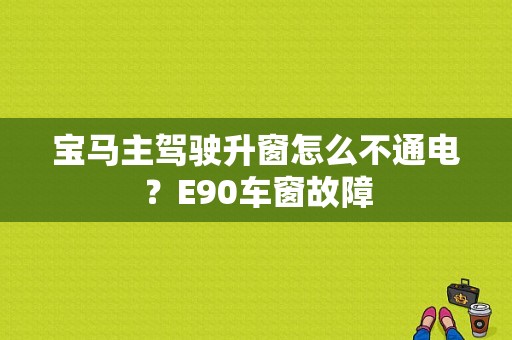 宝马主驾驶升窗怎么不通电？E90车窗故障-图1