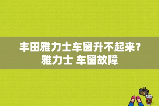 丰田雅力士车窗升不起来？雅力士 车窗故障-图1