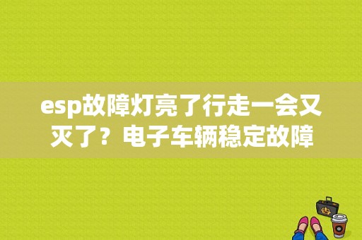 esp故障灯亮了行走一会又灭了？电子车辆稳定故障-图1