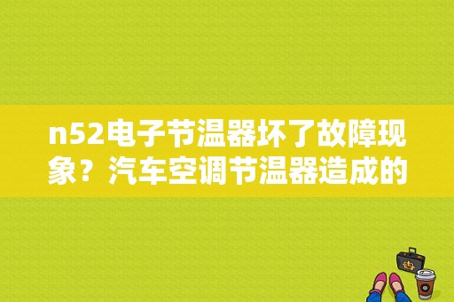 n52电子节温器坏了故障现象？汽车空调节温器造成的故障-图1