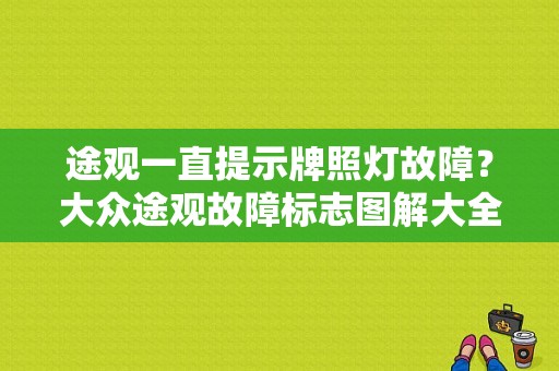 途观一直提示牌照灯故障？大众途观故障标志图解大全-图1