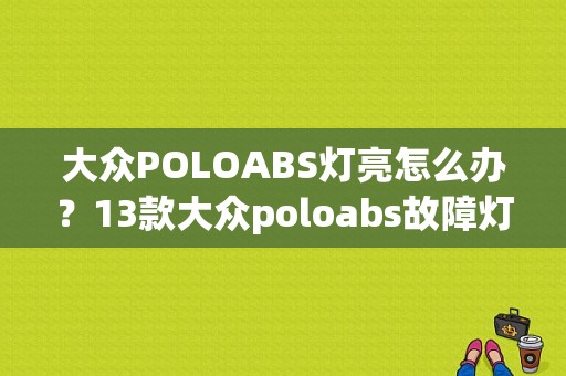 大众POLOABS灯亮怎么办？13款大众poloabs故障灯亮-图1