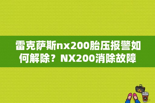 雷克萨斯nx200胎压报警如何解除？NX200消除故障码-图1