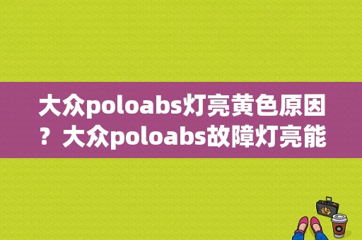 大众poloabs灯亮黄色原因？大众poloabs故障灯亮能开吗-图1