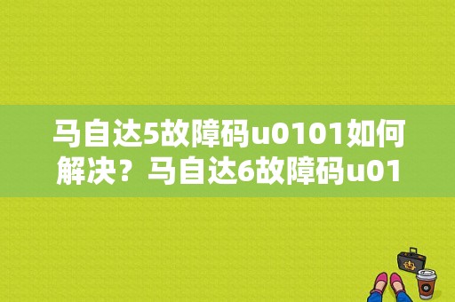 马自达5故障码u0101如何解决？马自达6故障码u0101解决办法-图1