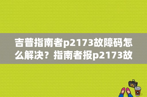 吉普指南者p2173故障码怎么解决？指南者报p2173故障