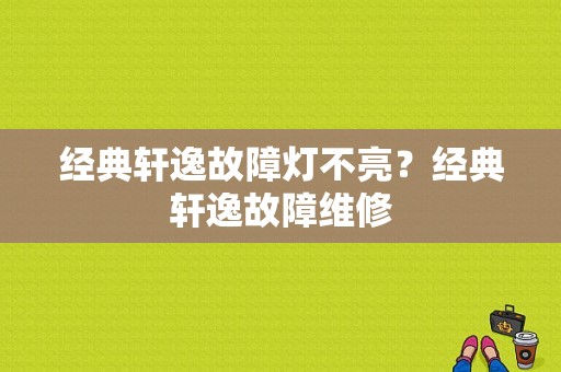 经典轩逸故障灯不亮？经典轩逸故障维修-图1