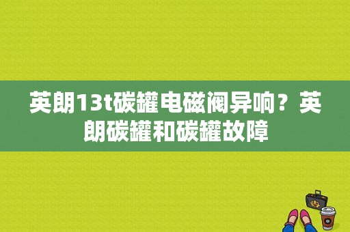 英朗13t碳罐电磁阀异响？英朗碳罐和碳罐故障-图1