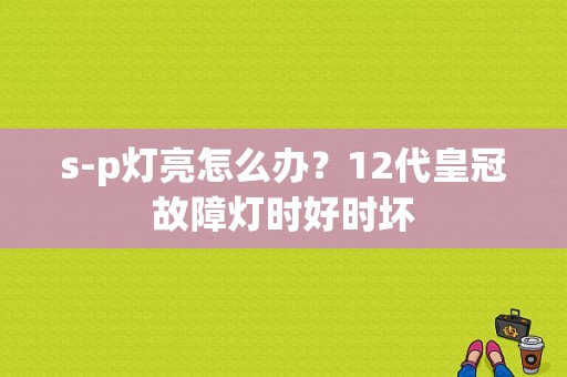 s-p灯亮怎么办？12代皇冠故障灯时好时坏-图1