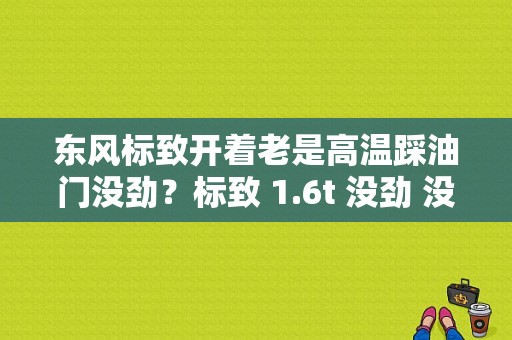 东风标致开着老是高温踩油门没劲？标致 1.6t 没劲 没故障-图1