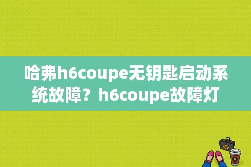 哈弗h6coupe无钥匙启动系统故障？h6coupe故障灯显示-图1