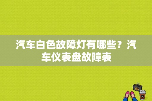 汽车白色故障灯有哪些？汽车仪表盘故障表-图1