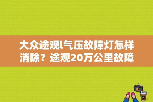 大众途观l气压故障灯怎样消除？途观20万公里故障-图1