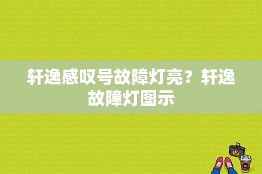 轩逸感叹号故障灯亮？轩逸故障灯图示-图1