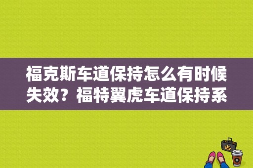 福克斯车道保持怎么有时候失效？福特翼虎车道保持系统故障 请检修-图1