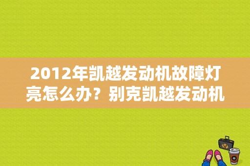 2012年凯越发动机故障灯亮怎么办？别克凯越发动机故障灯亮起不能启动-图1