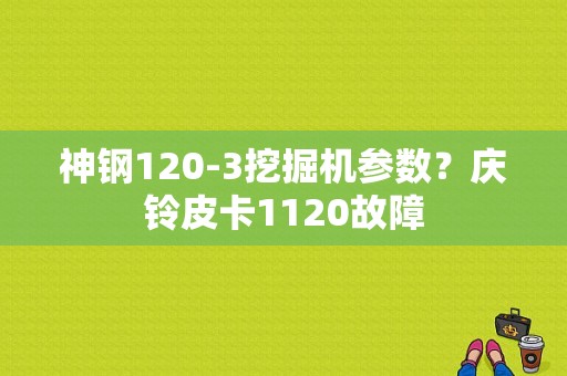神钢120-3挖掘机参数？庆铃皮卡1120故障-图1