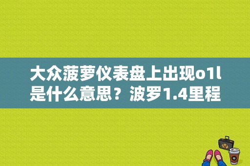 大众菠萝仪表盘上出现o1l是什么意思？波罗1.4里程表故障-图1