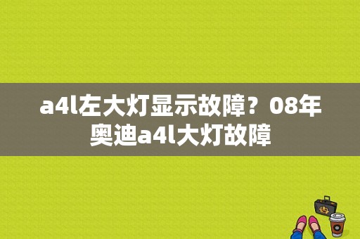 a4l左大灯显示故障？08年奥迪a4l大灯故障-图1