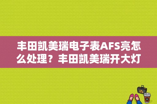 丰田凯美瑞电子表AFS亮怎么处理？丰田凯美瑞开大灯ABS故障灯亮起-图1