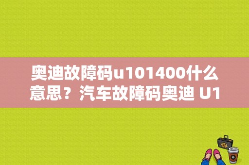 奥迪故障码u101400什么意思？汽车故障码奥迪 U103000-图1