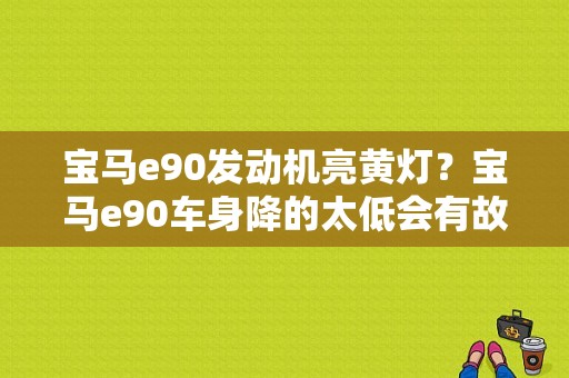 宝马e90发动机亮黄灯？宝马e90车身降的太低会有故障码-图1