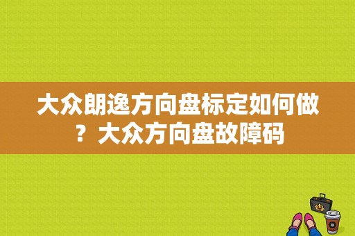 大众朗逸方向盘标定如何做？大众方向盘故障码-图1