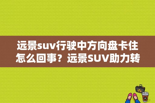 远景suv行驶中方向盘卡住怎么回事？远景SUV助力转向故障-图1