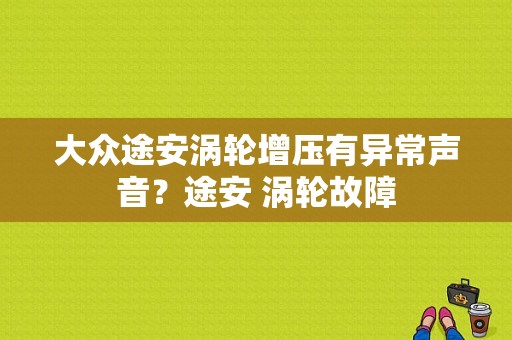 大众途安涡轮增压有异常声音？途安 涡轮故障