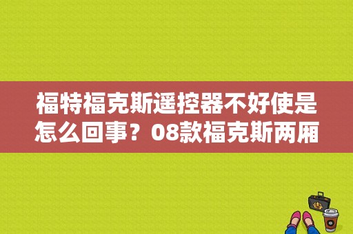 福特福克斯遥控器不好使是怎么回事？08款福克斯两厢遥控故障-图1