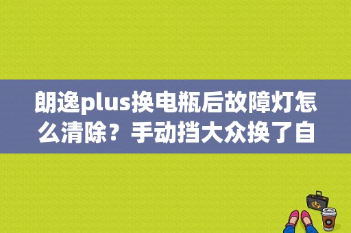 朗逸plus换电瓶后故障灯怎么清除？手动挡大众换了自动档ecu报故障-图1