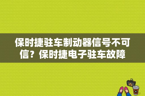 保时捷驻车制动器信号不可信？保时捷电子驻车故障-图1
