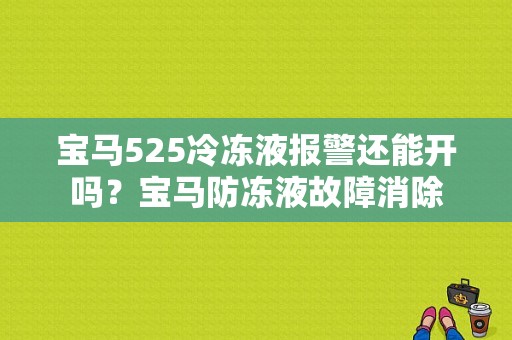 宝马525冷冻液报警还能开吗？宝马防冻液故障消除-图1