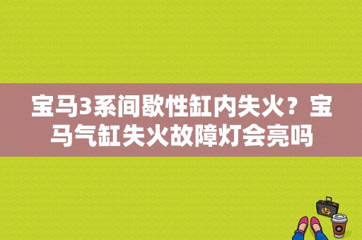 宝马3系间歇性缸内失火？宝马气缸失火故障灯会亮吗-图1