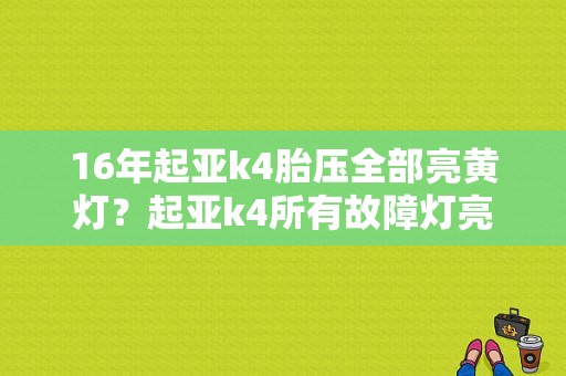 16年起亚k4胎压全部亮黄灯？起亚k4所有故障灯亮-图1